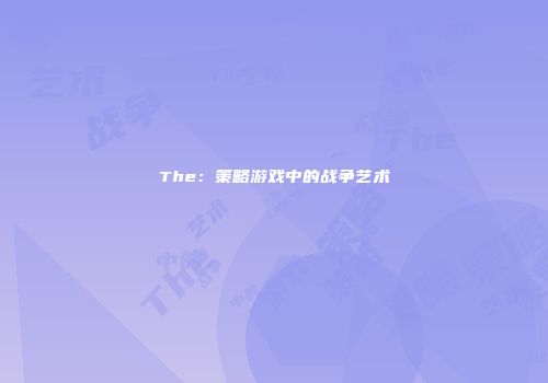 The：策略游戏中的战争艺术