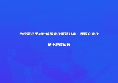 传奇霸业手游微信服竞技策略分享：如何在竞技场中取得优势