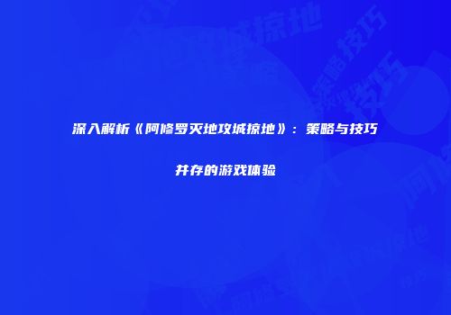 深入解析《阿修罗灭地攻城掠地》：策略与技巧并存的游戏体验