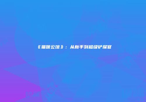 《猫咪公馆》：从新手到超级铲屎官