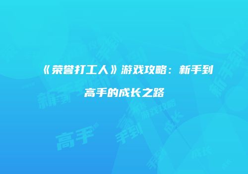 《荣誉打工人》游戏攻略：新手到高手的成长之路