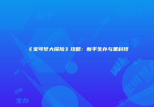 《宝可梦大探险》攻略：新手生存与黑科技