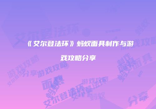 《艾尔登法环》蚂蚁面具制作与游戏攻略分享