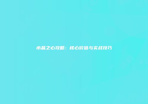 水晶之心攻略：核心价值与实战技巧