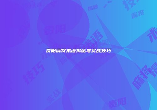 贵阳麻将术语揭秘与实战技巧