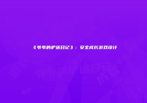 《爷爷的护送日记》:安全成长游戏设计