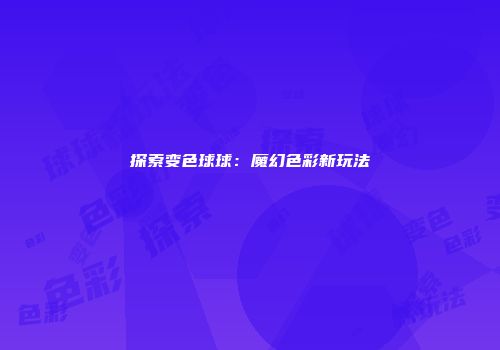 探索变色球球：魔幻色彩新玩法