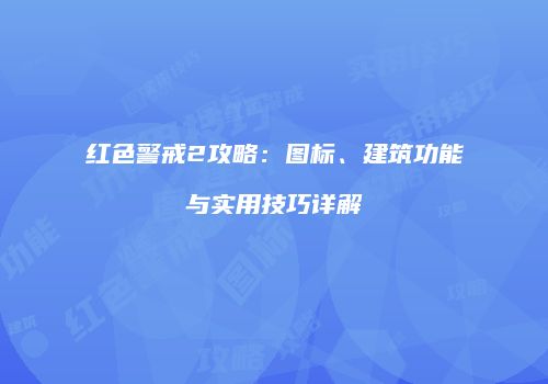 红色警戒2攻略：图标、建筑功能与实用技巧详解