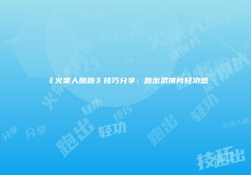 《火柴人酷跑》技巧分享：跑出武侠片轻功感