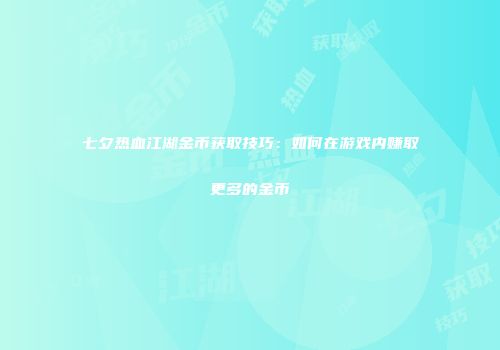 七夕热血江湖金币获取技巧：如何在游戏内赚取更多的金币
