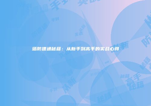 塔防速通秘籍：从新手到高手的实战心得