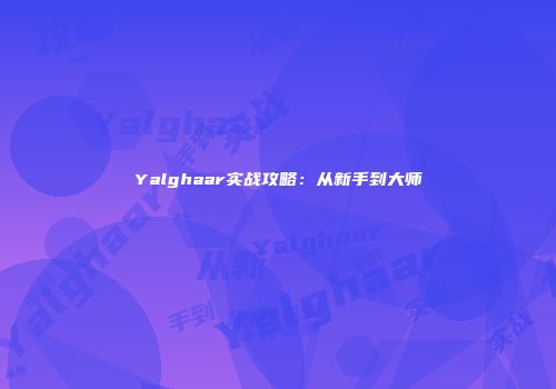 Yalghaar实战攻略：从新手到大师