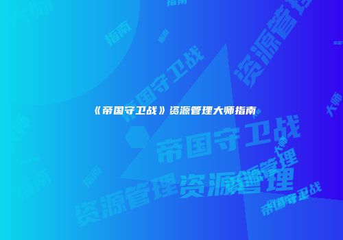 《帝国守卫战》资源管理大师指南