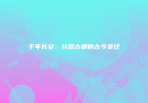 千年长安：丝路古都的古今变迁