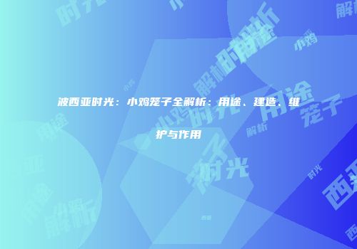 波西亚时光：小鸡笼子全解析：用途、建造、维护与作用