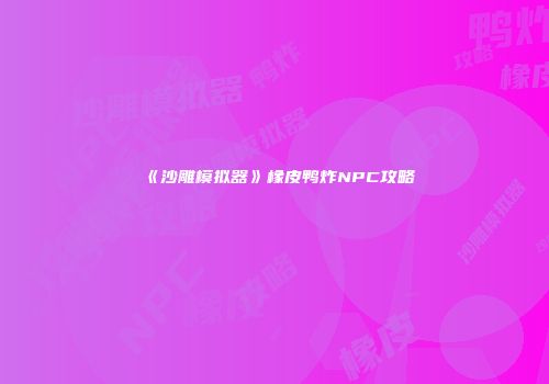 《沙雕模拟器》橡皮鸭炸NPC攻略