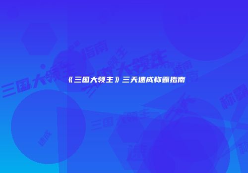 《三国大领主》三天速成称霸指南