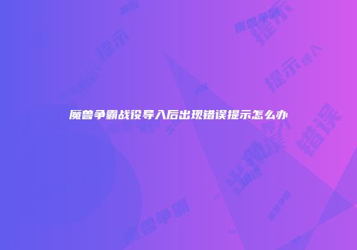 魔兽争霸战役导入后出现错误提示怎么办