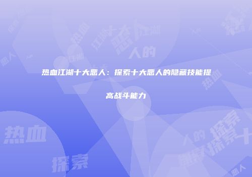 热血江湖十大恶人：探索十大恶人的隐藏技能提高战斗能力