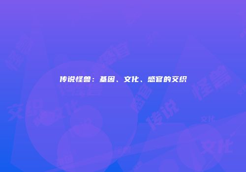 传说怪兽：基因、文化、感官的交织