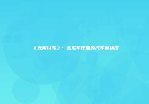《无限试驾》：虚拟车库里的汽车博物馆