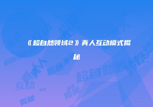 《超自然领域2》真人互动模式揭秘