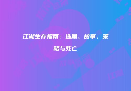 江湖生存指南：选角、故事、策略与死亡