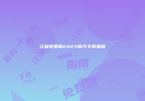 江湖免费版2025官方下载指南