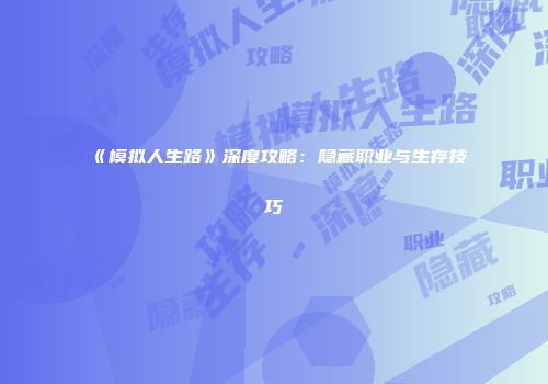 《模拟人生路》深度攻略：隐藏职业与生存技巧