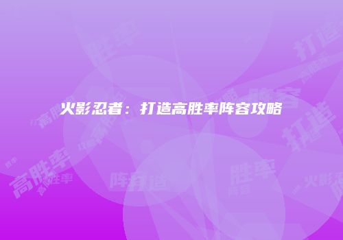 火影忍者:打造高胜率阵容攻略