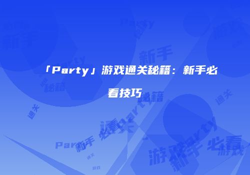 「Party」游戏通关秘籍：新手必看技巧