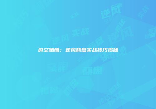 时空跑酷：逆风翻盘实战技巧揭秘