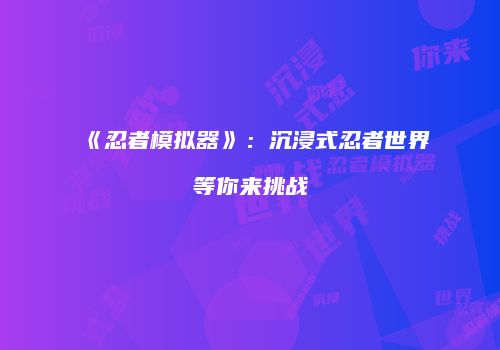 《忍者模拟器》：沉浸式忍者世界等你来挑战