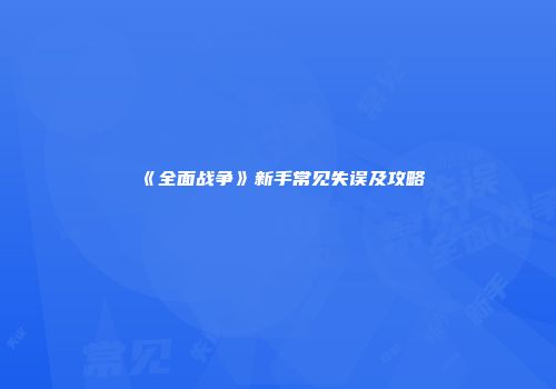 《全面战争》新手常见失误及攻略