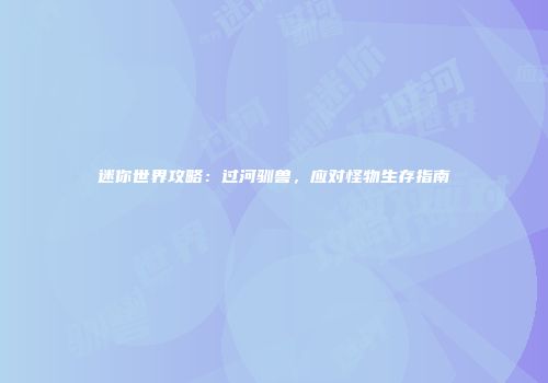 迷你世界攻略：过河驯兽，应对怪物生存指南