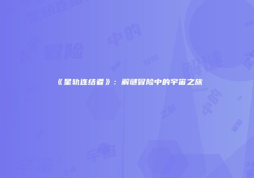 《星轨连结者》：解谜冒险中的宇宙之旅