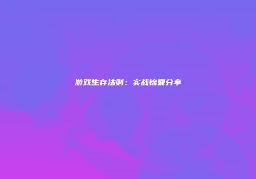 游戏生存法则：实战锦囊分享