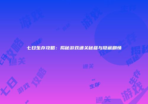 七日生存攻略：揭秘游戏通关秘籍与隐藏剧情