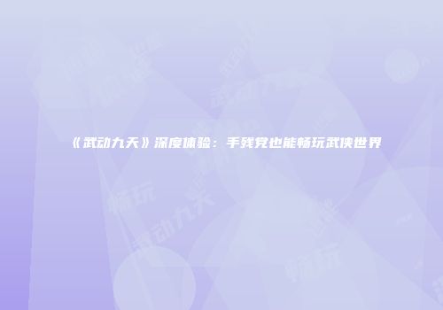 《武动九天》深度体验：手残党也能畅玩武侠世界