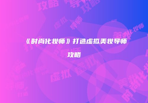 《时尚化妆师》打造虚拟美妆导师攻略