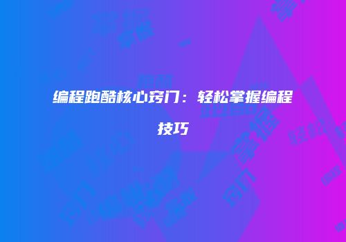 编程跑酷核心窍门：轻松掌握编程技巧