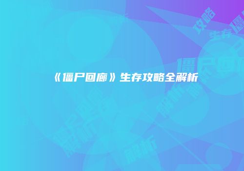 《僵尸回廊》生存攻略全解析