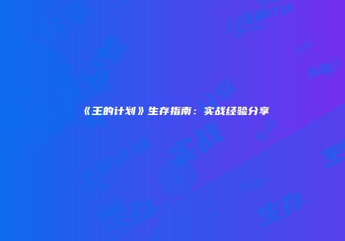 《王的计划》生存指南：实战经验分享
