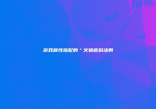 游戏属性搭配的＂火锅底料法则