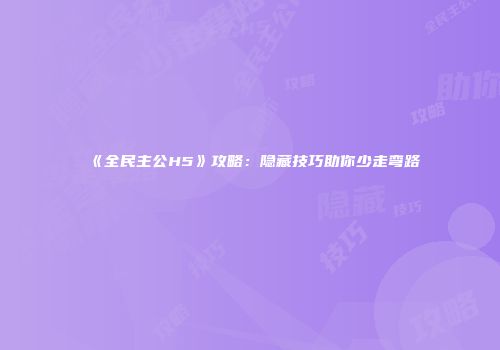 《全民主公H5》攻略：隐藏技巧助你少走弯路