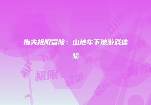 指尖极限冒险：山地车下坡游戏体验