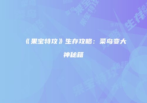 《果宝特攻》生存攻略：菜鸟变大神秘籍