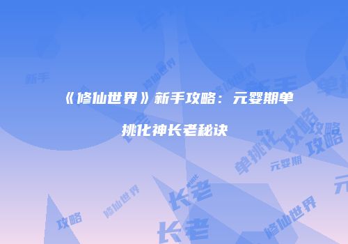 《修仙世界》新手攻略：元婴期单挑化神长老秘诀