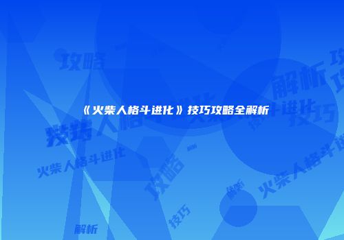 《火柴人格斗进化》技巧攻略全解析