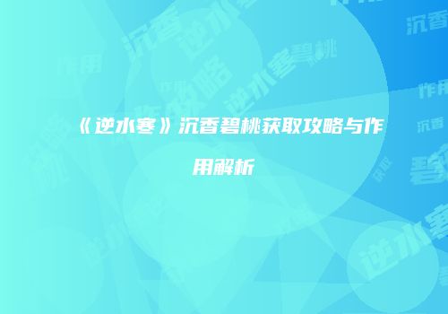 《逆水寒》沉香碧桃获取攻略与作用解析